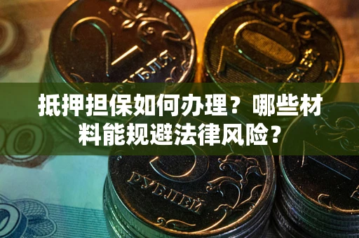 济南抵押担保如何办理？哪些材料能规避法律风险？
