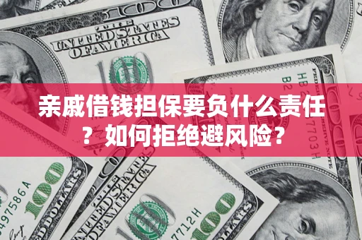 济南亲戚借钱担保要负什么责任？如何拒绝避风险？