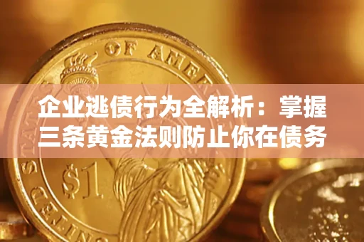 济南企业逃债行为全解析：掌握三条黄金法则防止你在债务乱局中“踩雷”