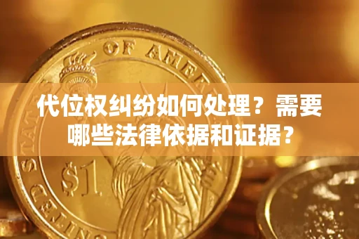 济南代位权纠纷如何处理？需要哪些法律依据和证据？