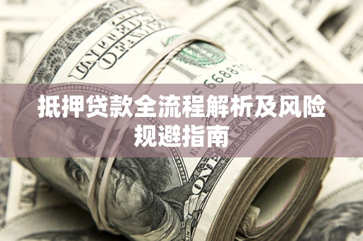 济南抵押贷款全流程解析及风险规避指南
