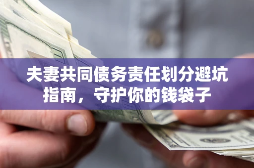 济南夫妻共同债务责任划分避坑指南，守护你的钱袋子