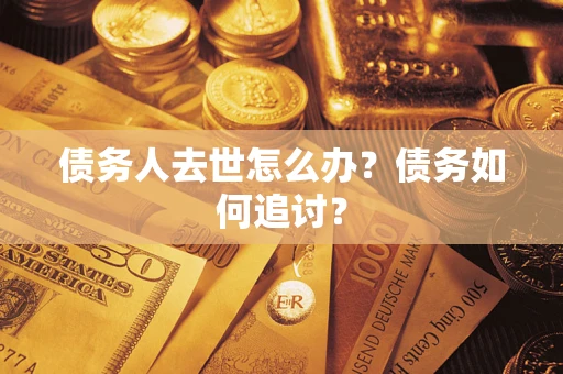 济南债务人去世怎么办？债务如何追讨？