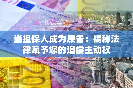 济南当担保人成为原告:揭秘法律赋予您的追偿主动权 济南当担保人成为原告:揭秘法律赋予您的追偿主动权