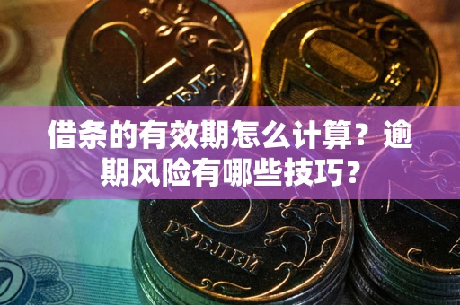 济南借条的有效期怎么计算？逾期风险有哪些技巧？