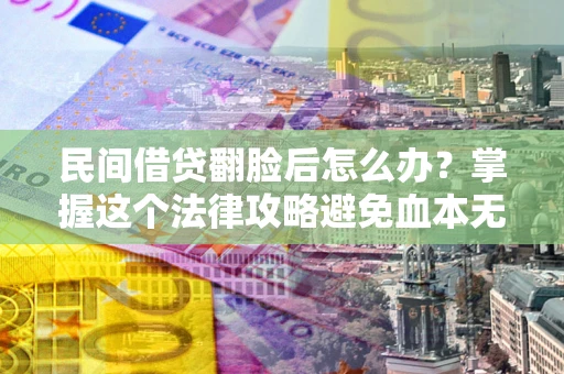 济南民间借贷翻脸后怎么办？掌握这个法律攻略避免血本无归