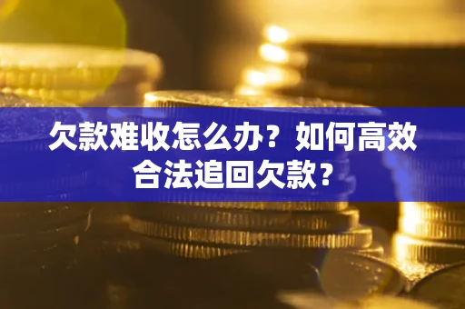 济南欠款难收怎么办？如何高效合法追回欠款？