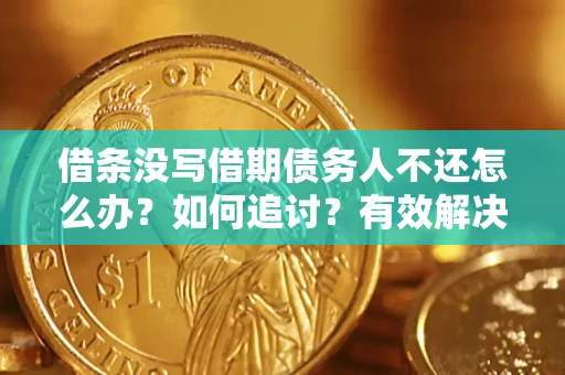 济南借条没写借期债务人不还怎么办？如何追讨？有效解决方案！