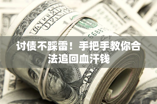 济南讨债不踩雷！手把手教你合法追回血汗钱