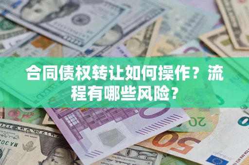济南合同债权转让如何操作？流程有哪些风险？