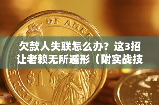 济南欠款人失联怎么办？这3招让老赖无所遁形（附实战技巧）
