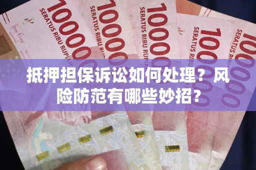 济南抵押担保诉讼如何处理？风险防范有哪些妙招？