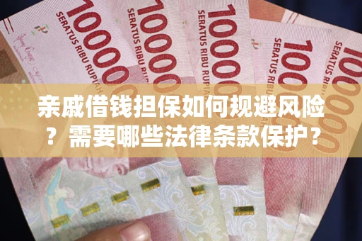 济南亲戚借钱担保如何规避风险？需要哪些法律条款保护？