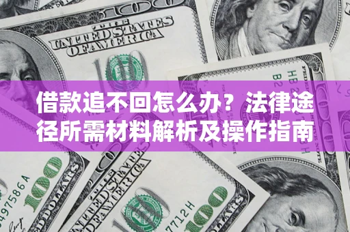 济南借款追不回怎么办？法律途径所需材料解析及操作指南