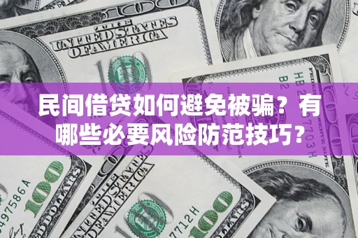 济南民间借贷如何避免被骗？有哪些必要风险防范技巧？