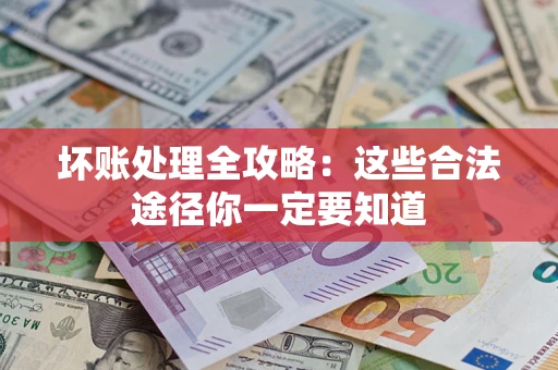 济南坏账处理全攻略：这些合法途径你一定要知道