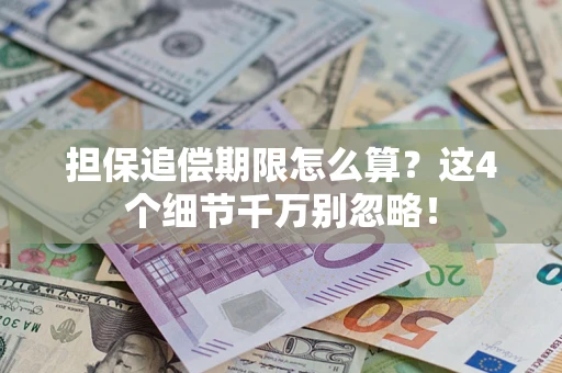济南担保追偿期限怎么算?这4个细节千万别忽略! 济南担保追偿期限怎么算?这4个细节千万别忽略!