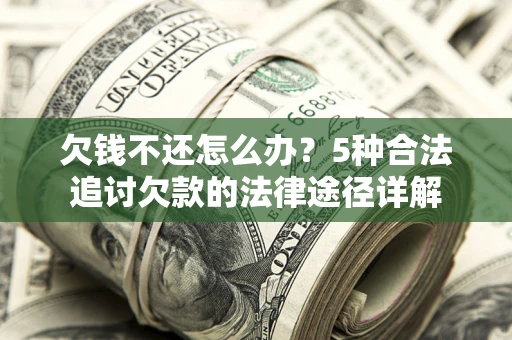 济南欠钱不还怎么办？5种合法追讨欠款的法律途径详解
