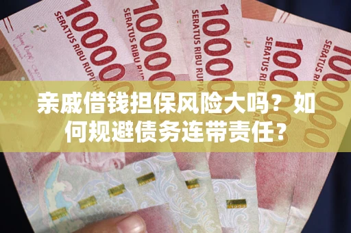 济南亲戚借钱担保风险大吗？如何规避债务连带责任？