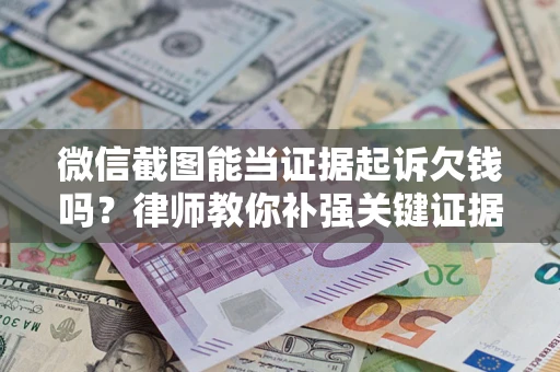济南微信截图能当证据起诉欠钱吗？律师教你补强关键证据