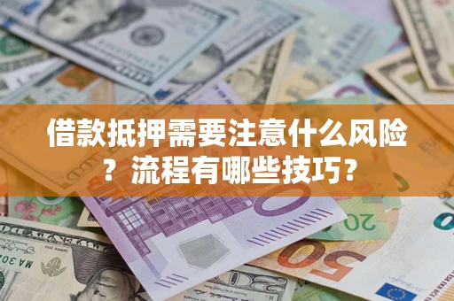 济南借款抵押需要注意什么风险？流程有哪些技巧？