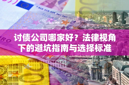 济南讨债公司哪家好？法律视角下的避坑指南与选择标准