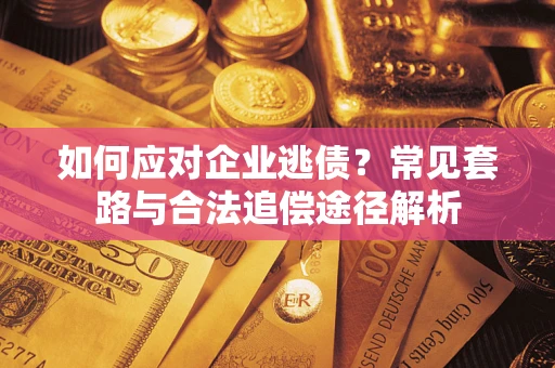 济南如何应对企业逃债？常见套路与合法追偿途径解析