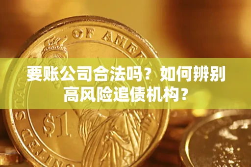 济南要账公司合法吗？如何辨别高风险追债机构？