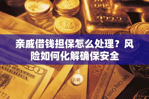 济南亲戚借钱担保怎么处理？风险如何化解确保安全