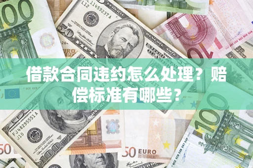 济南借款合同违约怎么处理？赔偿标准有哪些？