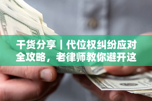 济南干货分享｜代位权纠纷应对全攻略，老律师教你避开这5大雷区