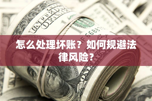 济南怎么处理坏账？如何规避法律风险？