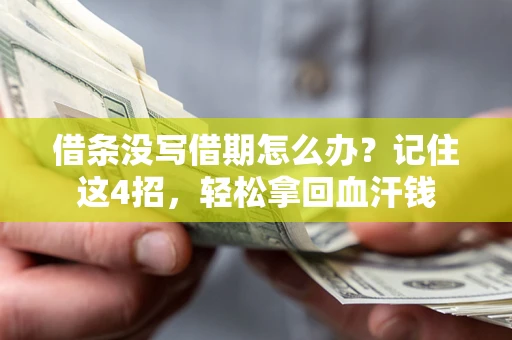 济南借条没写借期怎么办？记住这4招，轻松拿回血汗钱