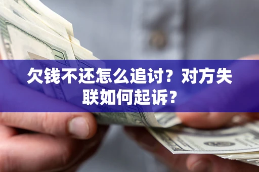 济南欠钱不还怎么追讨？对方失联如何起诉？