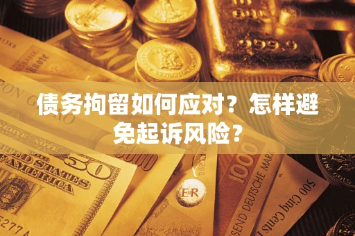 济南债务拘留如何应对？怎样避免起诉风险？