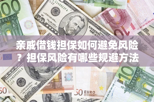 济南亲戚借钱担保如何避免风险？担保风险有哪些规避方法？