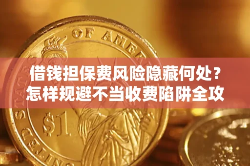 济南借钱担保费风险隐藏何处？怎样规避不当收费陷阱全攻略！