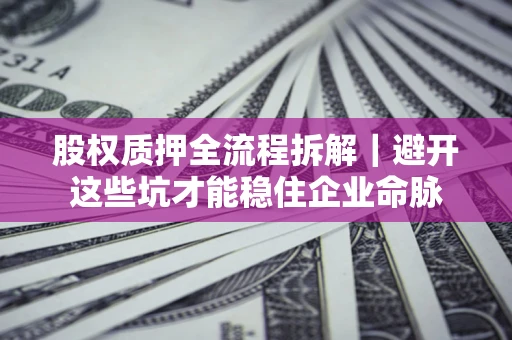 济南股权质押全流程拆解｜避开这些坑才能稳住企业命脉