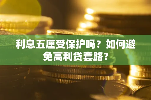 济南利息五厘受保护吗？如何避免高利贷套路？
