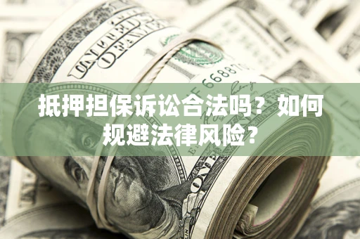 济南抵押担保诉讼合法吗？如何规避法律风险？