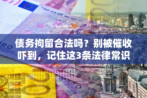 济南债务拘留合法吗?别被催收吓到,记住这3条法律常识 济南债务拘留合法吗?别被催收吓到,记住这3条法律常识
