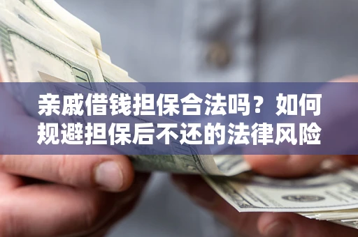 济南亲戚借钱担保合法吗？如何规避担保后不还的法律风险？