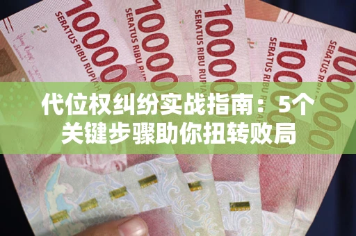 济南代位权纠纷实战指南：5个关键步骤助你扭转败局