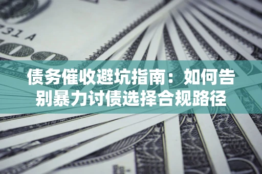济南债务催收避坑指南：如何告别暴力讨债选择合规路径