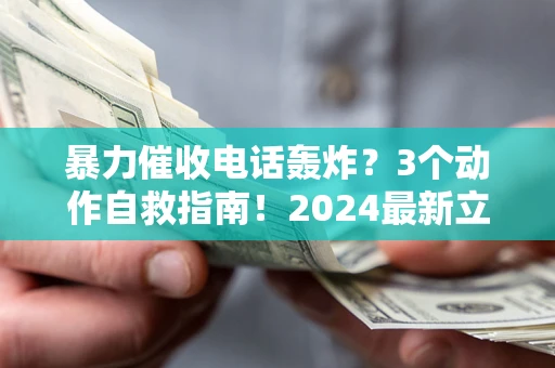 济南暴力催收电话轰炸？3个动作自救指南！2024最新立案标准全解析