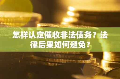 济南怎样认定催收非法债务？法律后果如何避免？