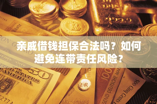 济南亲戚借钱担保合法吗？如何避免连带责任风险？
