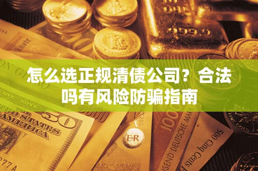 济南怎么选正规清债公司？合法吗有风险防骗指南