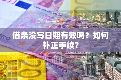 济南借条没写日期有效吗？如何补正手续？