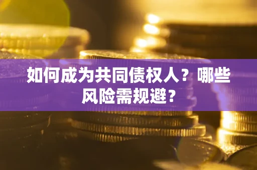 济南如何成为共同债权人？哪些风险需规避？